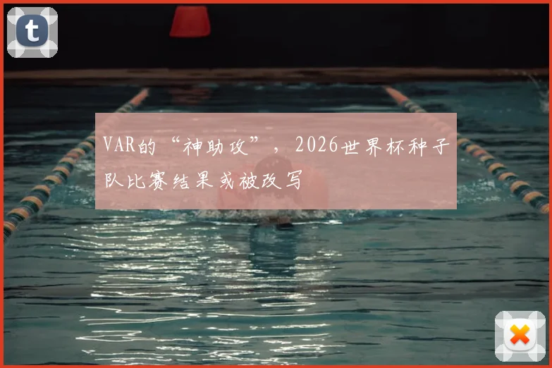 VAR的“神助攻”，2026世界杯种子队比赛结果或被改写