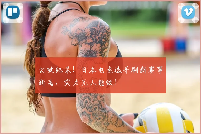 打破纪录!日本电竞选手刷新赛事新高,实力无人能敌!